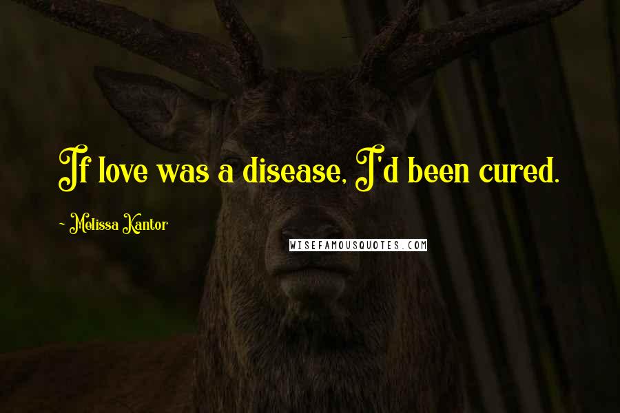 Melissa Kantor Quotes: If love was a disease, I'd been cured.