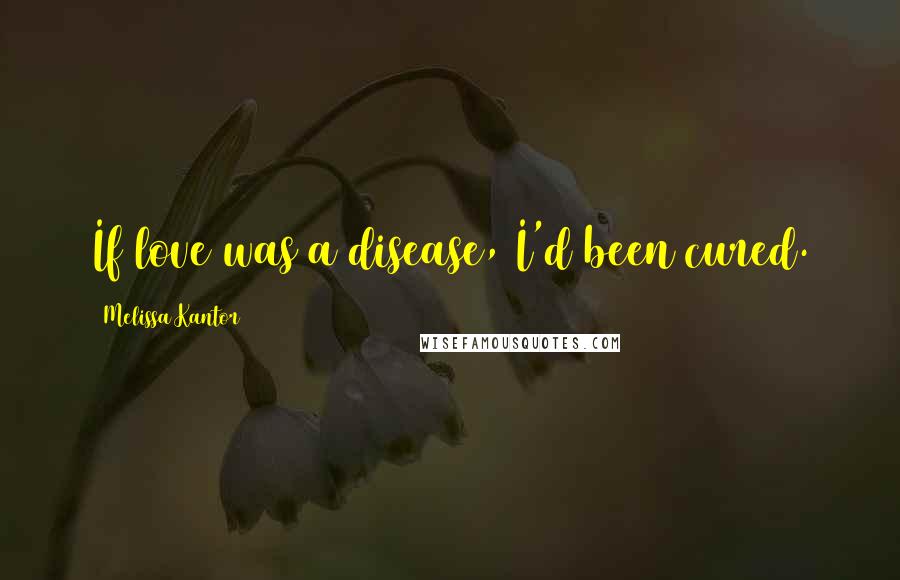 Melissa Kantor Quotes: If love was a disease, I'd been cured.