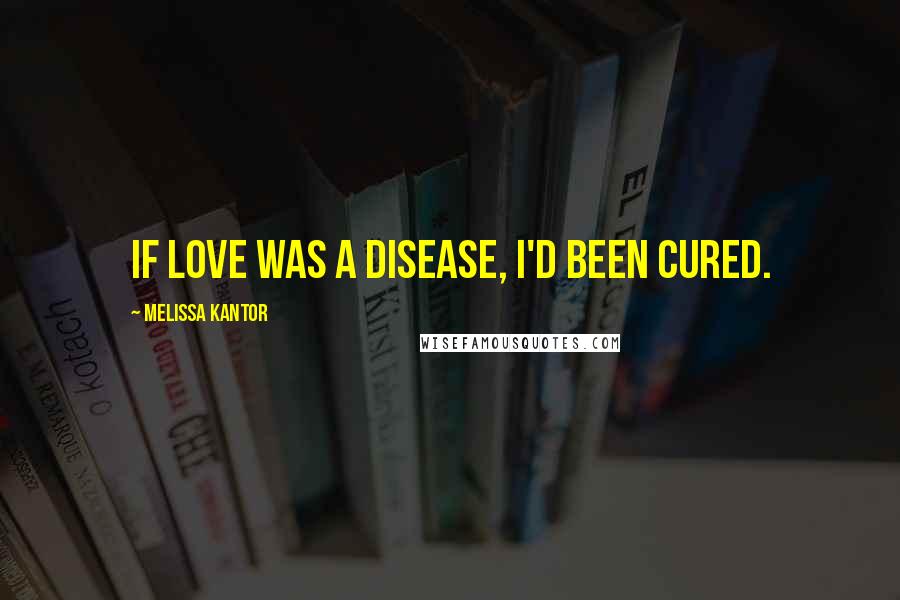 Melissa Kantor Quotes: If love was a disease, I'd been cured.