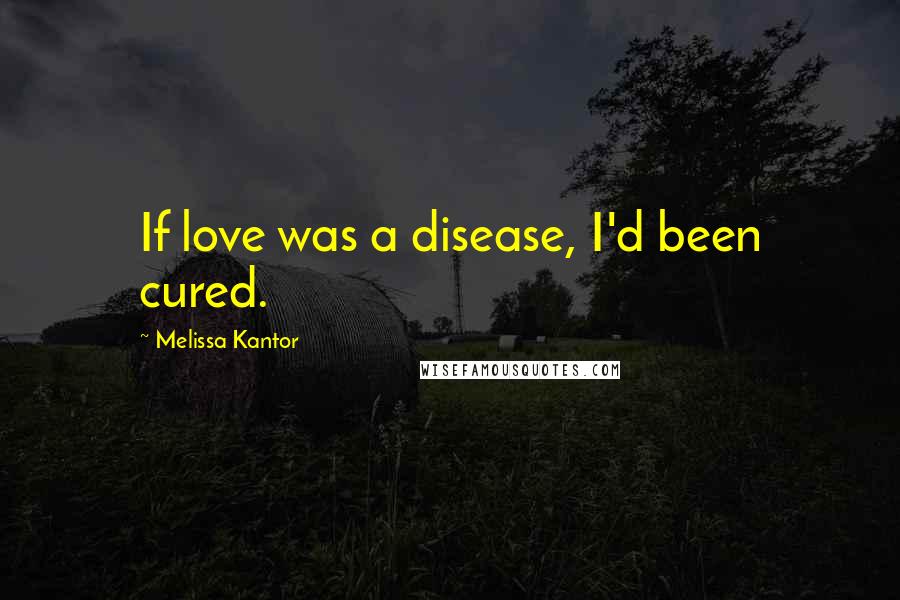 Melissa Kantor Quotes: If love was a disease, I'd been cured.