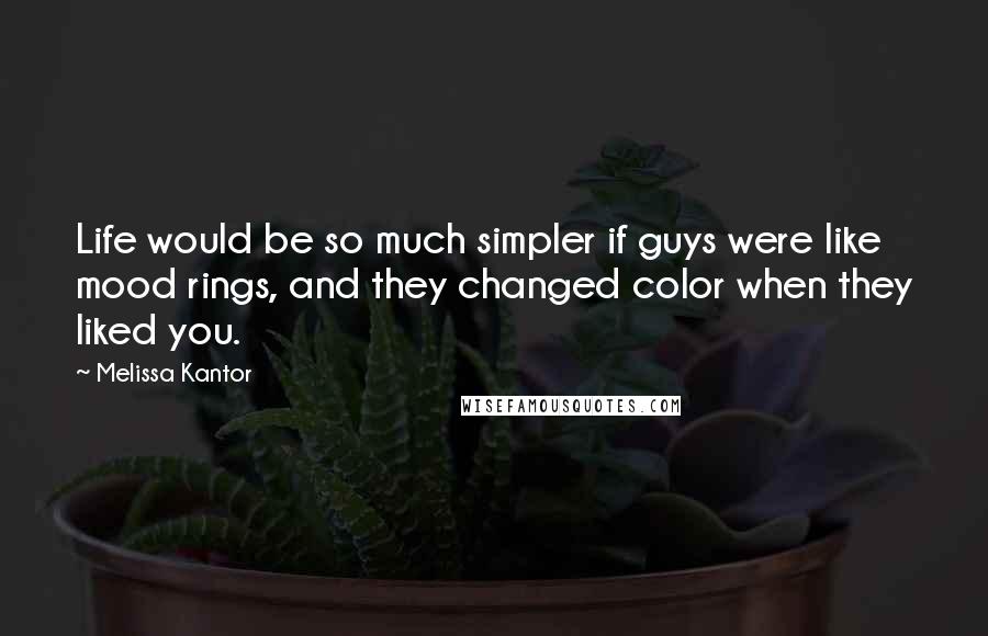 Melissa Kantor Quotes: Life would be so much simpler if guys were like mood rings, and they changed color when they liked you.