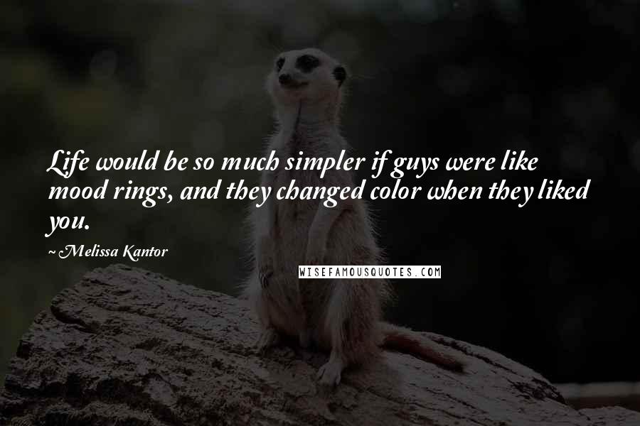 Melissa Kantor Quotes: Life would be so much simpler if guys were like mood rings, and they changed color when they liked you.