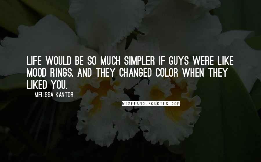 Melissa Kantor Quotes: Life would be so much simpler if guys were like mood rings, and they changed color when they liked you.