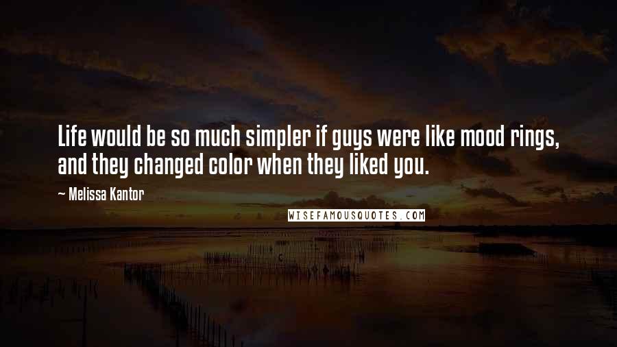 Melissa Kantor Quotes: Life would be so much simpler if guys were like mood rings, and they changed color when they liked you.