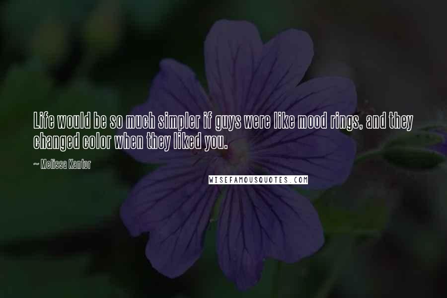 Melissa Kantor Quotes: Life would be so much simpler if guys were like mood rings, and they changed color when they liked you.