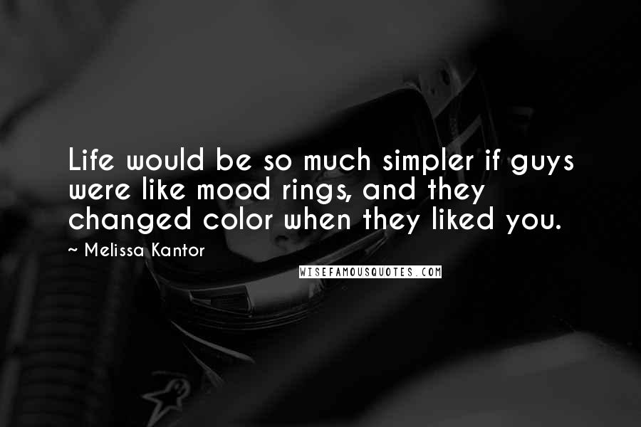 Melissa Kantor Quotes: Life would be so much simpler if guys were like mood rings, and they changed color when they liked you.