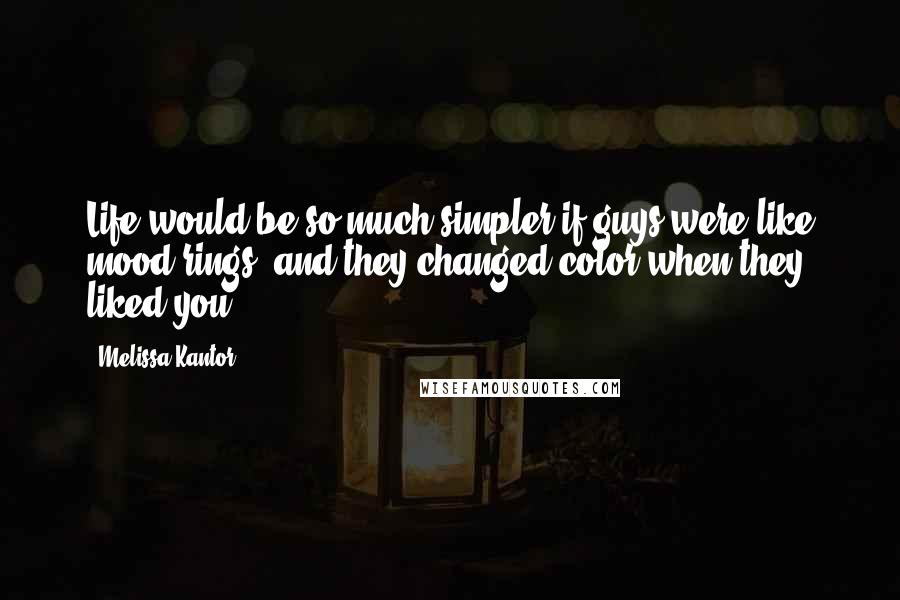 Melissa Kantor Quotes: Life would be so much simpler if guys were like mood rings, and they changed color when they liked you.