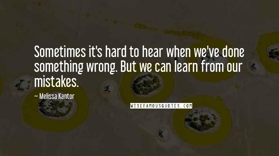 Melissa Kantor Quotes: Sometimes it's hard to hear when we've done something wrong. But we can learn from our mistakes.