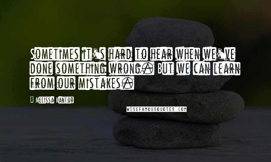 Melissa Kantor Quotes: Sometimes it's hard to hear when we've done something wrong. But we can learn from our mistakes.