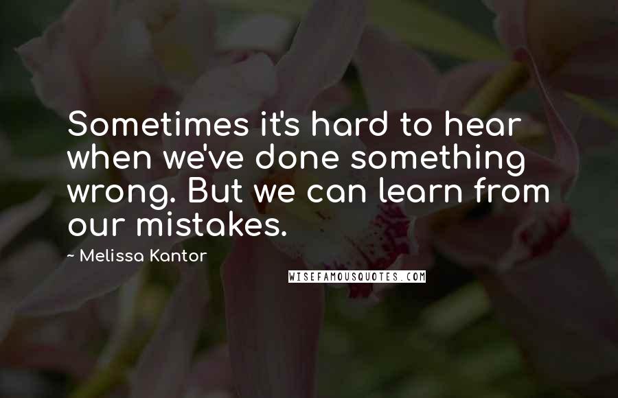 Melissa Kantor Quotes: Sometimes it's hard to hear when we've done something wrong. But we can learn from our mistakes.