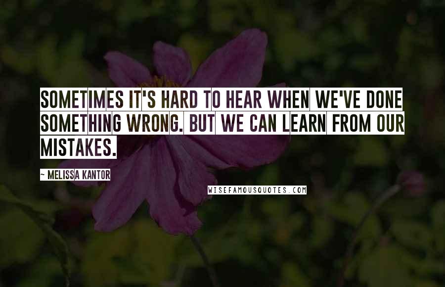 Melissa Kantor Quotes: Sometimes it's hard to hear when we've done something wrong. But we can learn from our mistakes.