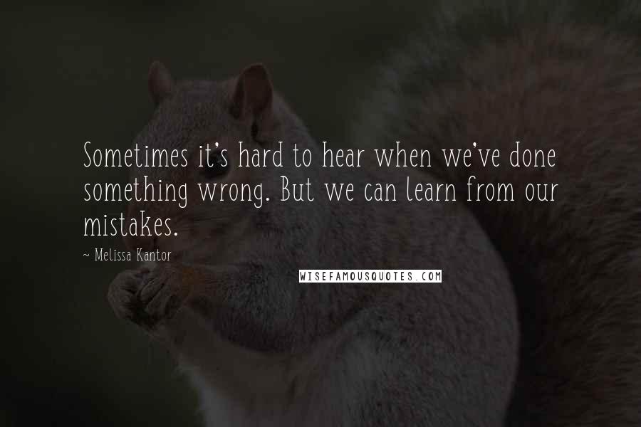 Melissa Kantor Quotes: Sometimes it's hard to hear when we've done something wrong. But we can learn from our mistakes.