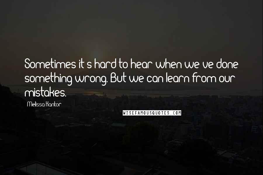 Melissa Kantor Quotes: Sometimes it's hard to hear when we've done something wrong. But we can learn from our mistakes.