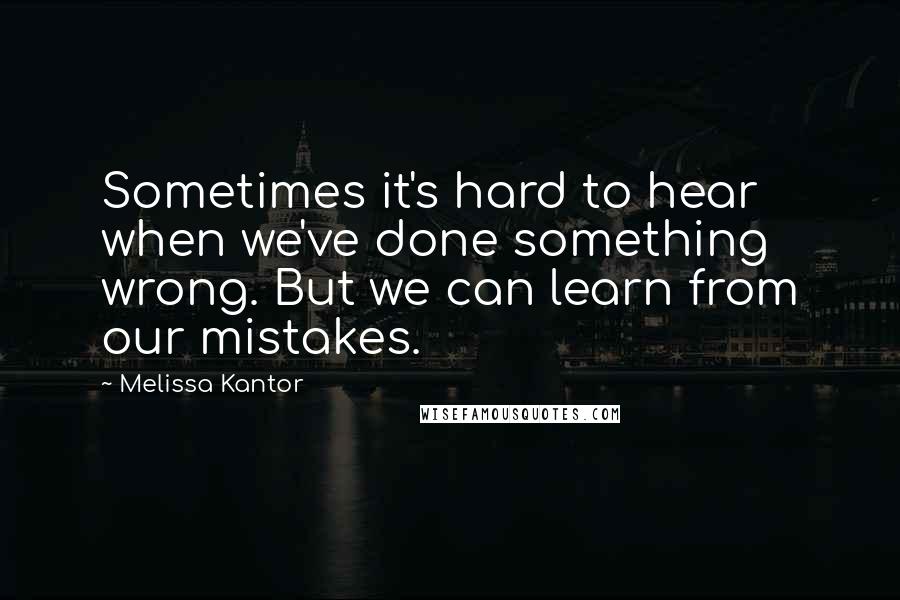 Melissa Kantor Quotes: Sometimes it's hard to hear when we've done something wrong. But we can learn from our mistakes.