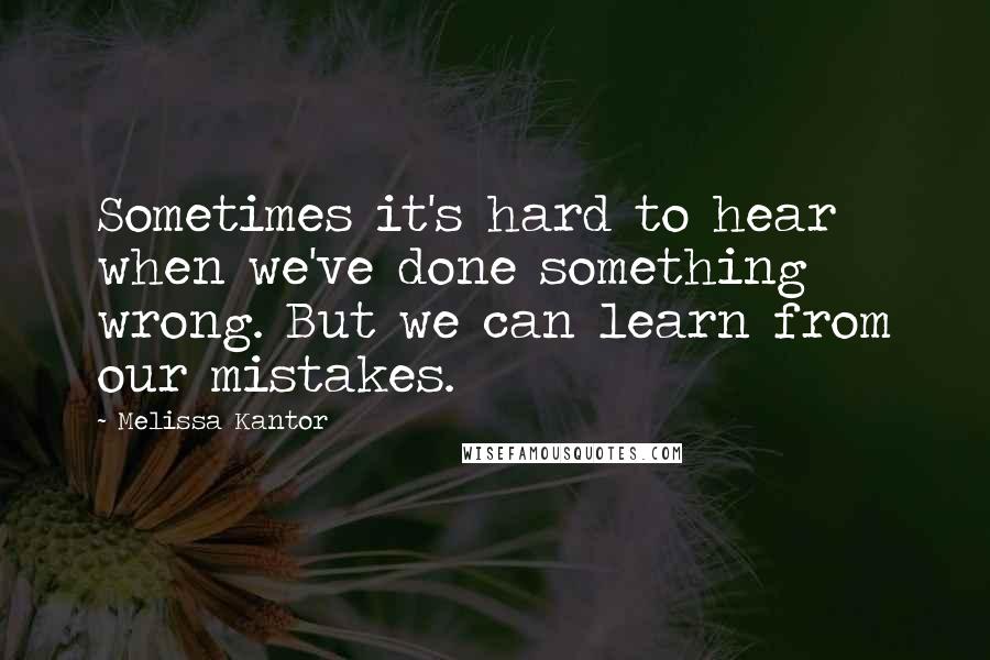 Melissa Kantor Quotes: Sometimes it's hard to hear when we've done something wrong. But we can learn from our mistakes.