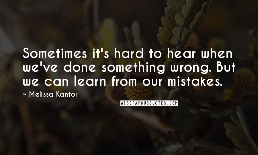 Melissa Kantor Quotes: Sometimes it's hard to hear when we've done something wrong. But we can learn from our mistakes.