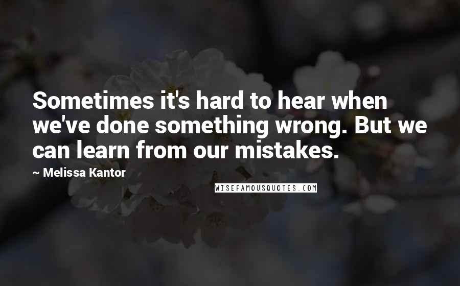 Melissa Kantor Quotes: Sometimes it's hard to hear when we've done something wrong. But we can learn from our mistakes.