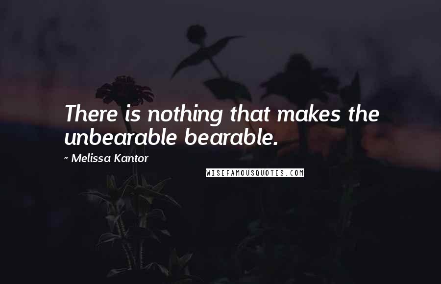 Melissa Kantor Quotes: There is nothing that makes the unbearable bearable.