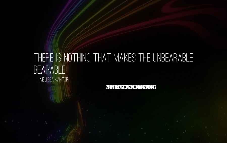 Melissa Kantor Quotes: There is nothing that makes the unbearable bearable.