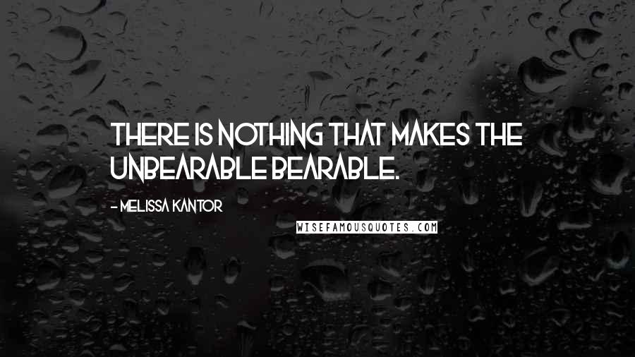 Melissa Kantor Quotes: There is nothing that makes the unbearable bearable.