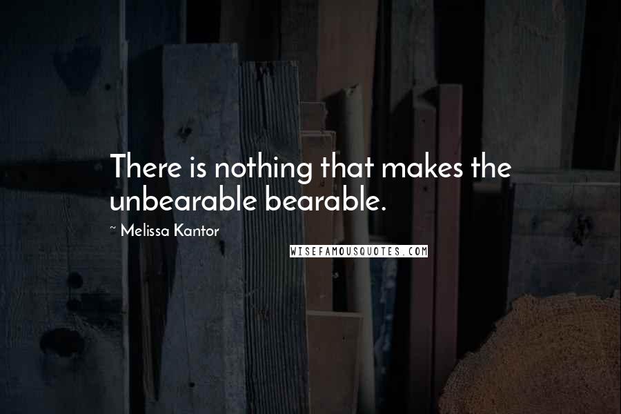 Melissa Kantor Quotes: There is nothing that makes the unbearable bearable.