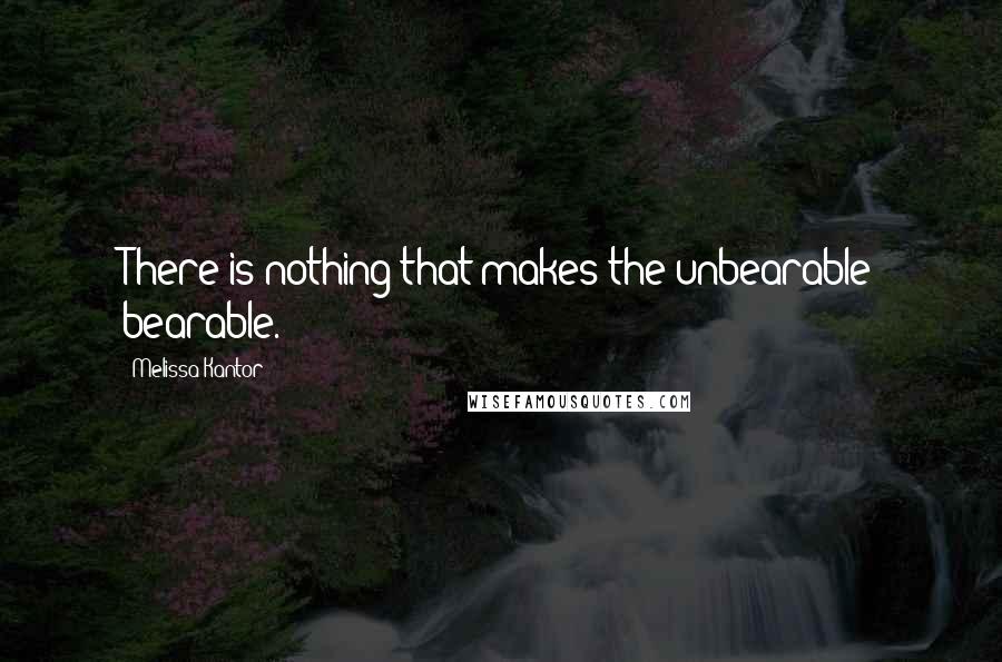 Melissa Kantor Quotes: There is nothing that makes the unbearable bearable.