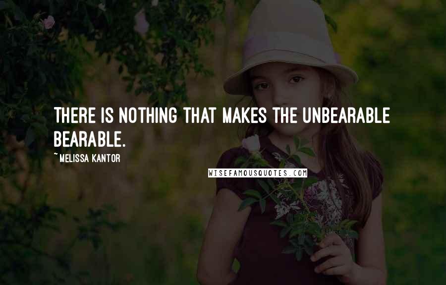 Melissa Kantor Quotes: There is nothing that makes the unbearable bearable.