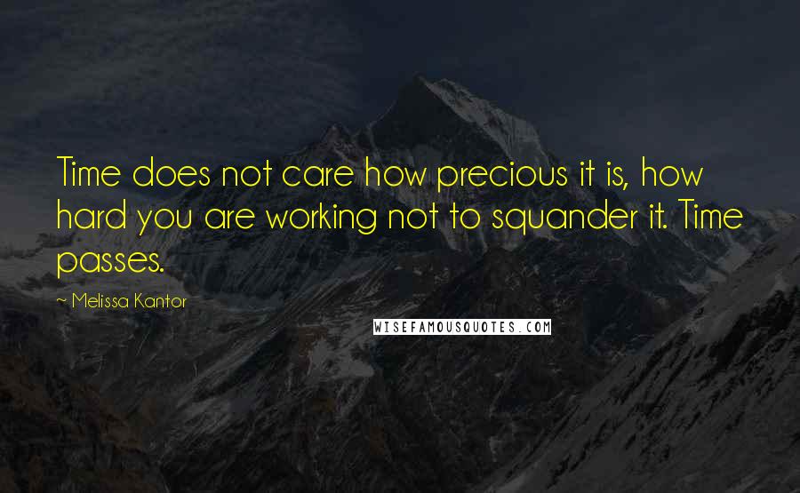 Melissa Kantor Quotes: Time does not care how precious it is, how hard you are working not to squander it. Time passes.