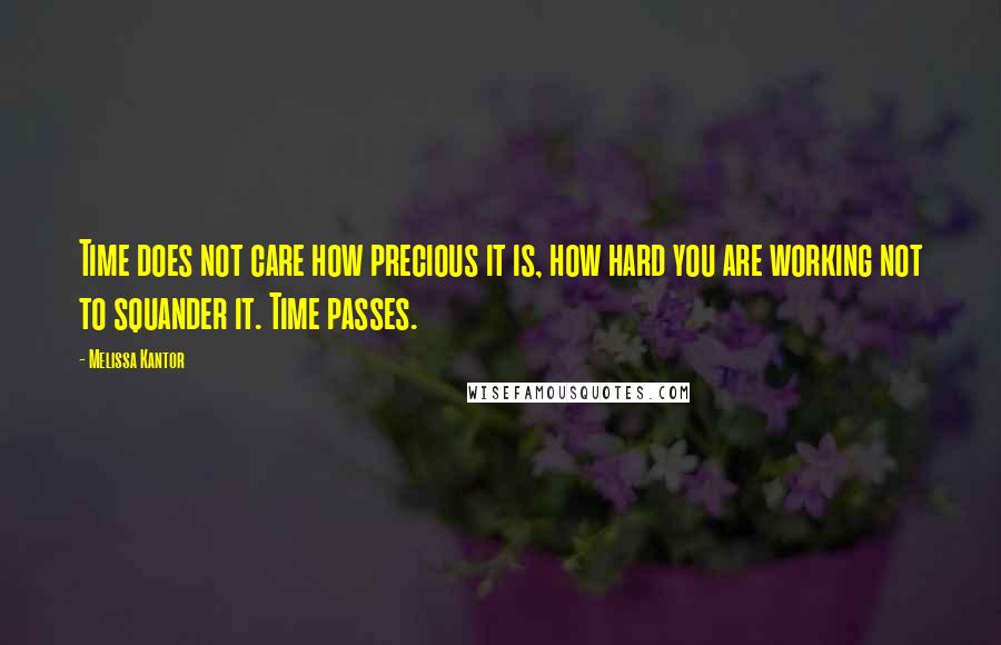 Melissa Kantor Quotes: Time does not care how precious it is, how hard you are working not to squander it. Time passes.