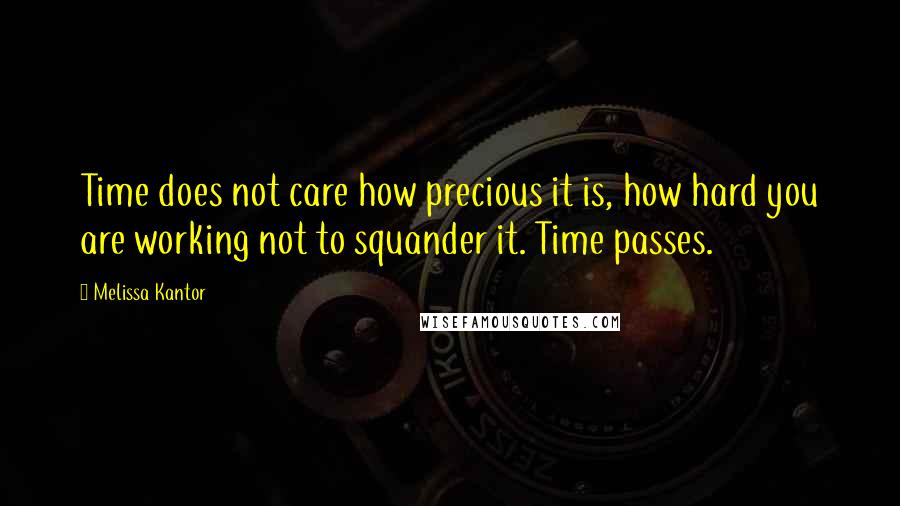 Melissa Kantor Quotes: Time does not care how precious it is, how hard you are working not to squander it. Time passes.