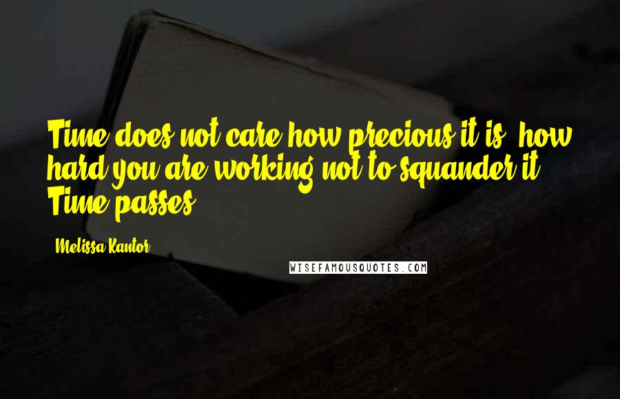 Melissa Kantor Quotes: Time does not care how precious it is, how hard you are working not to squander it. Time passes.