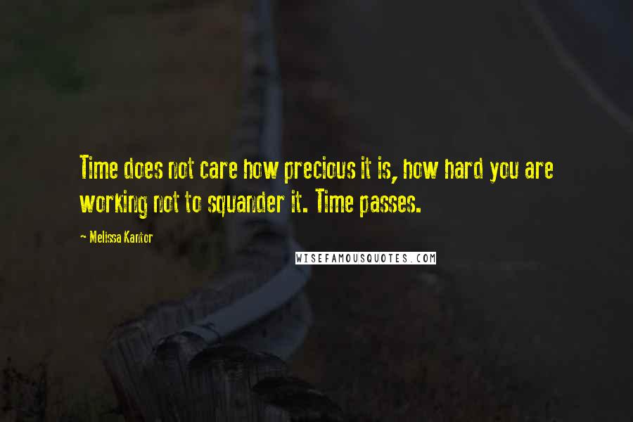 Melissa Kantor Quotes: Time does not care how precious it is, how hard you are working not to squander it. Time passes.