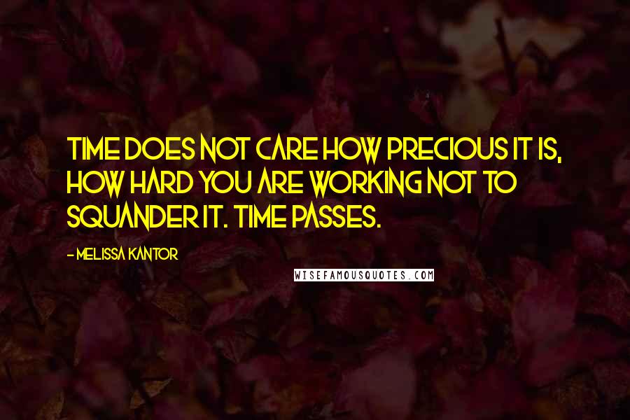 Melissa Kantor Quotes: Time does not care how precious it is, how hard you are working not to squander it. Time passes.