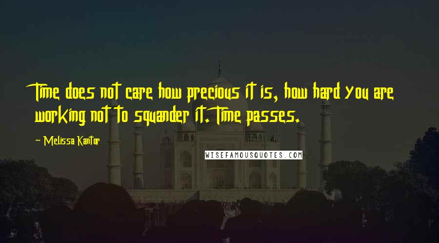 Melissa Kantor Quotes: Time does not care how precious it is, how hard you are working not to squander it. Time passes.