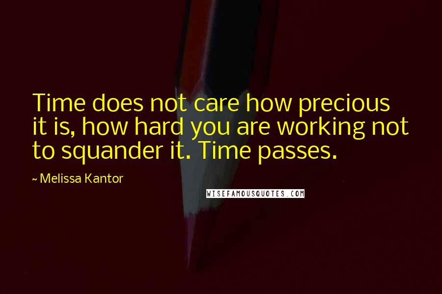 Melissa Kantor Quotes: Time does not care how precious it is, how hard you are working not to squander it. Time passes.