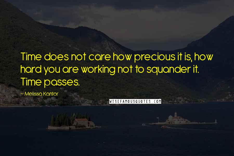 Melissa Kantor Quotes: Time does not care how precious it is, how hard you are working not to squander it. Time passes.