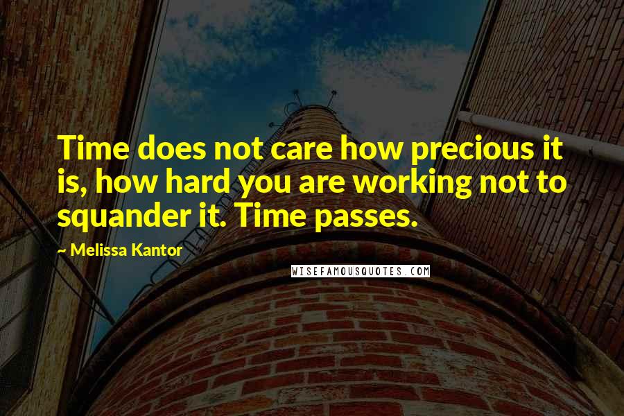 Melissa Kantor Quotes: Time does not care how precious it is, how hard you are working not to squander it. Time passes.