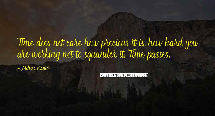 Melissa Kantor Quotes: Time does not care how precious it is, how hard you are working not to squander it. Time passes.