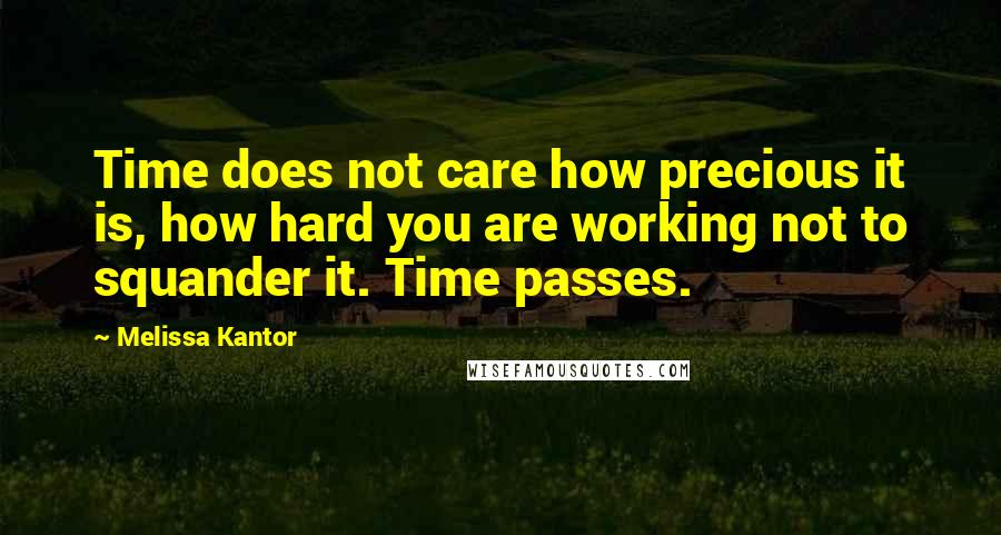 Melissa Kantor Quotes: Time does not care how precious it is, how hard you are working not to squander it. Time passes.