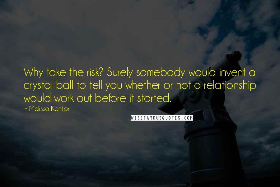 Melissa Kantor Quotes: Why take the risk? Surely somebody would invent a crystal ball to tell you whether or not a relationship would work out before it started.