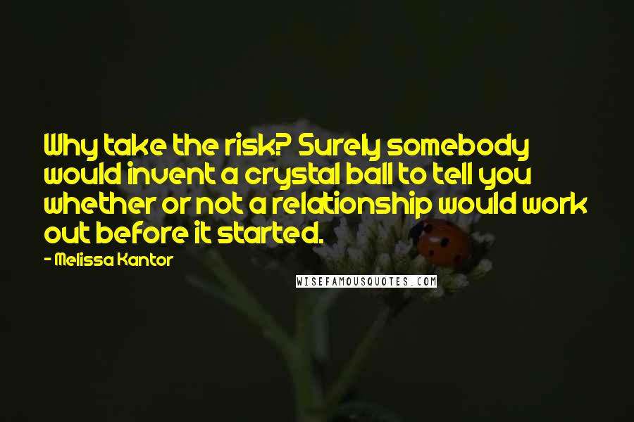 Melissa Kantor Quotes: Why take the risk? Surely somebody would invent a crystal ball to tell you whether or not a relationship would work out before it started.