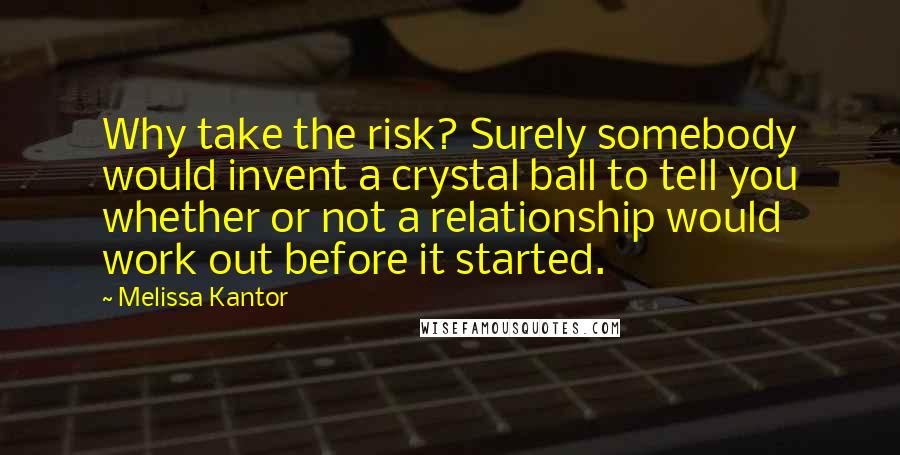 Melissa Kantor Quotes: Why take the risk? Surely somebody would invent a crystal ball to tell you whether or not a relationship would work out before it started.