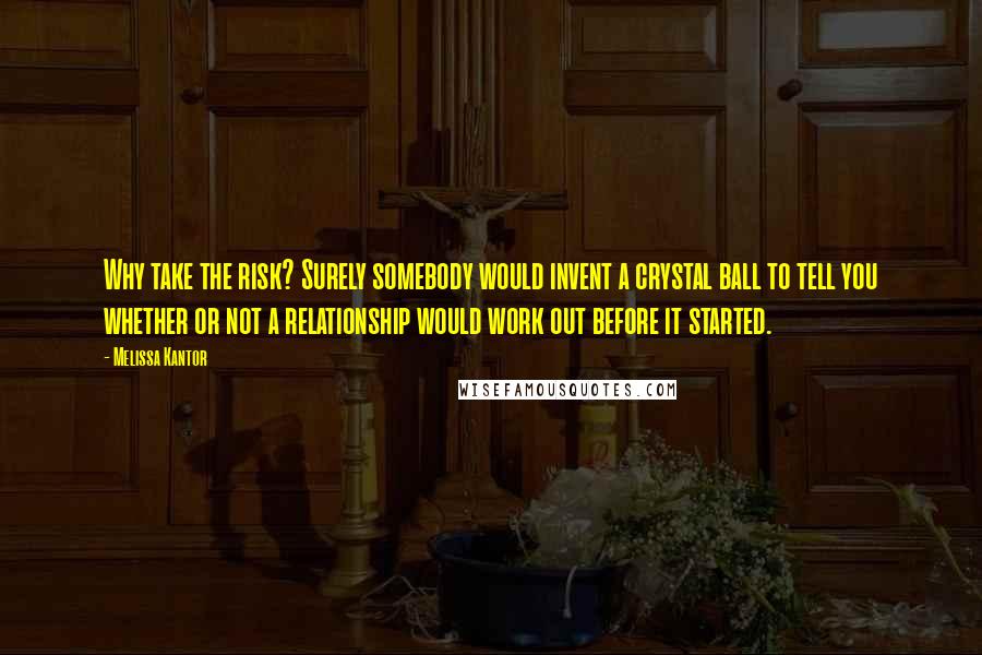 Melissa Kantor Quotes: Why take the risk? Surely somebody would invent a crystal ball to tell you whether or not a relationship would work out before it started.