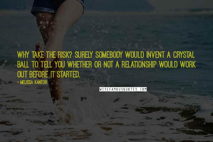 Melissa Kantor Quotes: Why take the risk? Surely somebody would invent a crystal ball to tell you whether or not a relationship would work out before it started.