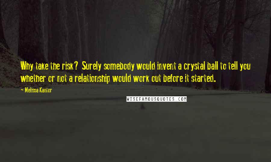 Melissa Kantor Quotes: Why take the risk? Surely somebody would invent a crystal ball to tell you whether or not a relationship would work out before it started.