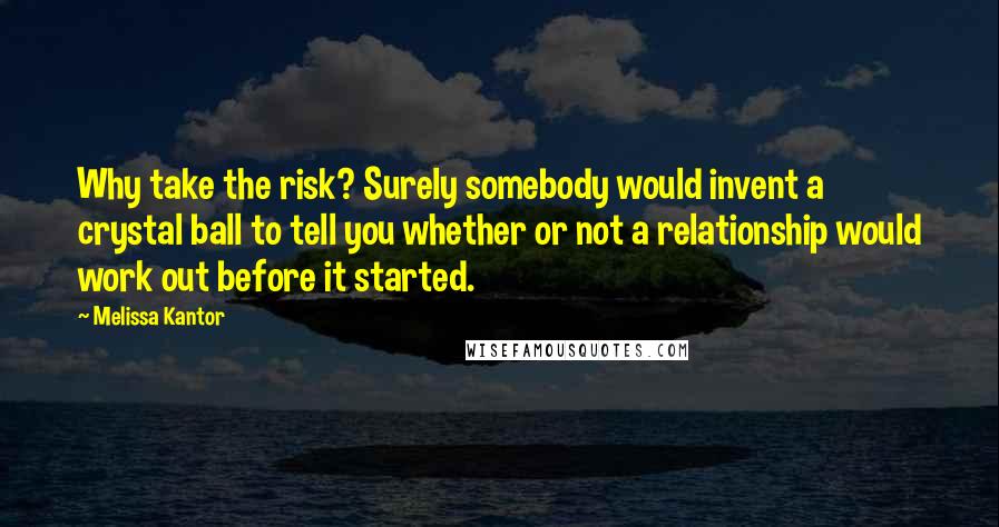 Melissa Kantor Quotes: Why take the risk? Surely somebody would invent a crystal ball to tell you whether or not a relationship would work out before it started.