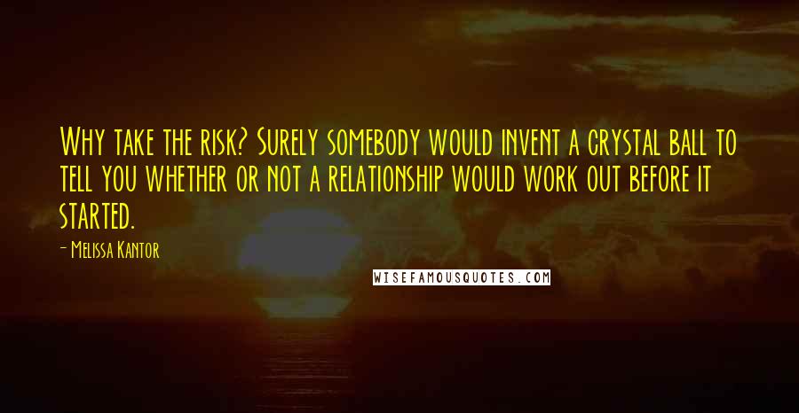 Melissa Kantor Quotes: Why take the risk? Surely somebody would invent a crystal ball to tell you whether or not a relationship would work out before it started.