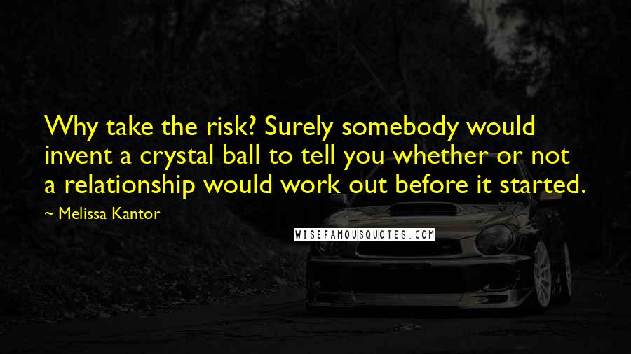 Melissa Kantor Quotes: Why take the risk? Surely somebody would invent a crystal ball to tell you whether or not a relationship would work out before it started.