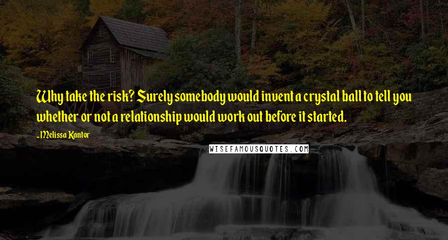 Melissa Kantor Quotes: Why take the risk? Surely somebody would invent a crystal ball to tell you whether or not a relationship would work out before it started.