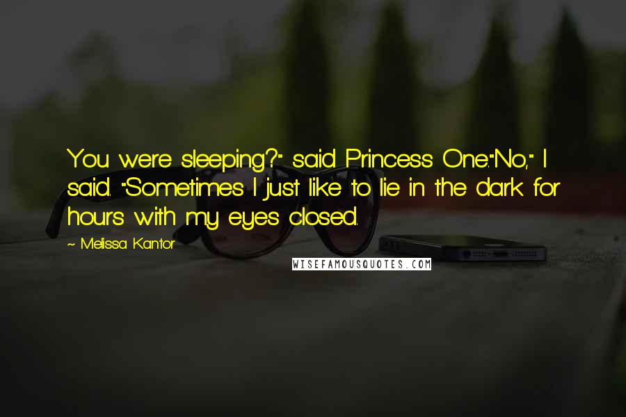 Melissa Kantor Quotes: You were sleeping?" said Princess One."No," I said. "Sometimes I just like to lie in the dark for hours with my eyes closed.